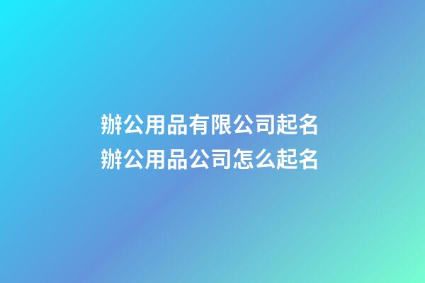 辦公用品有限公司起名 辦公用品公司怎么起名-第1張-公司起名-玄機(jī)派